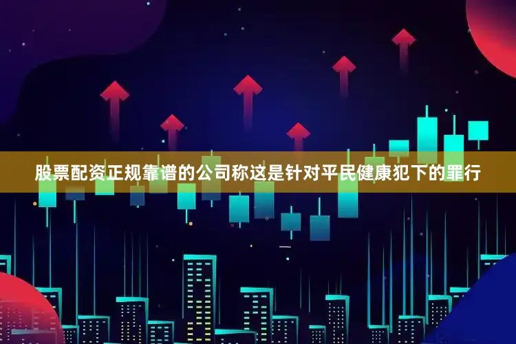 股票配资正规靠谱的公司称这是针对平民健康犯下的罪行