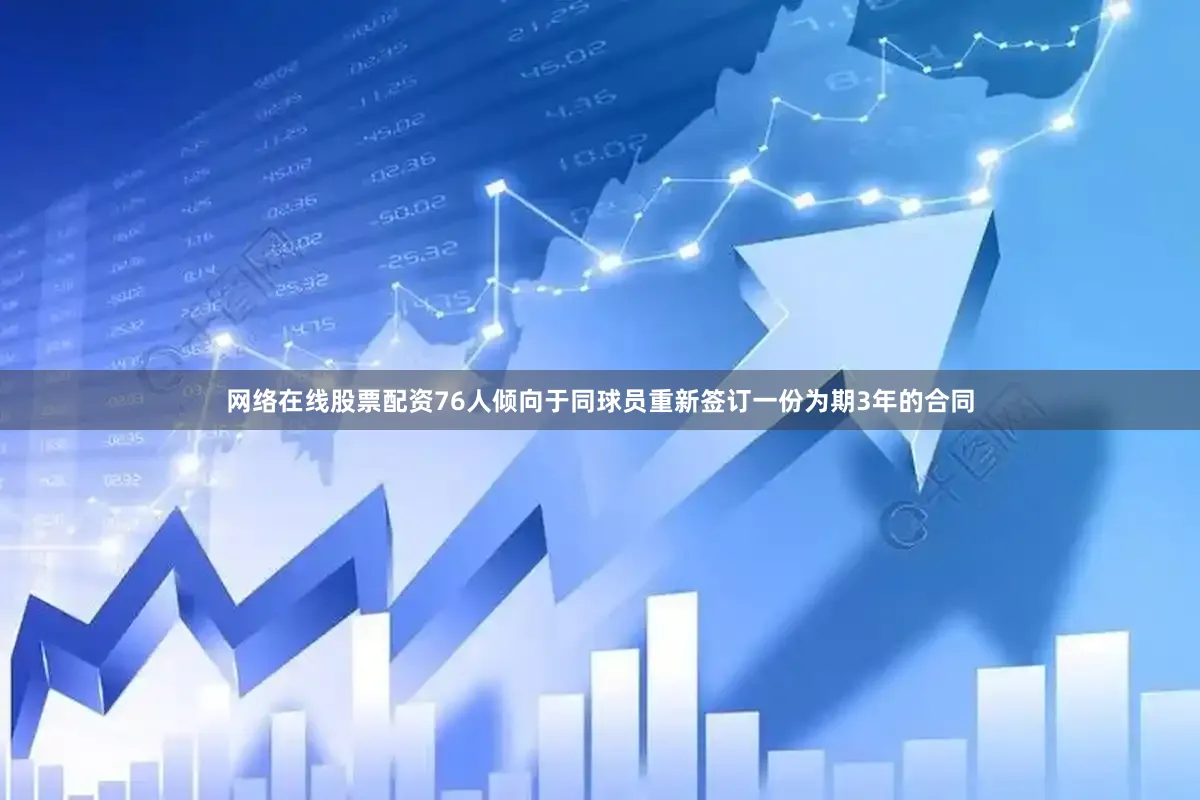 网络在线股票配资76人倾向于同球员重新签订一份为期3年的合同