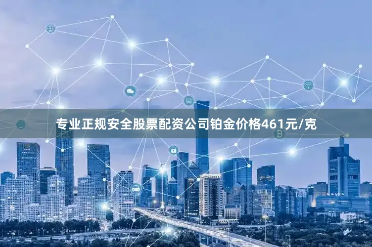专业正规安全股票配资公司铂金价格461元/克