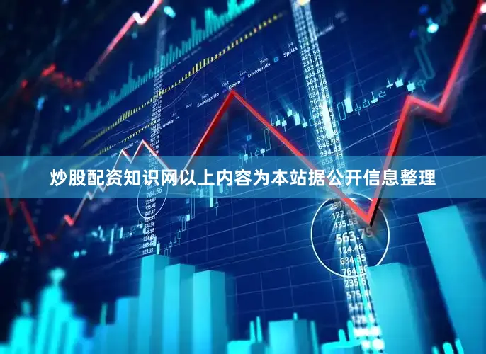 炒股配资知识网以上内容为本站据公开信息整理
