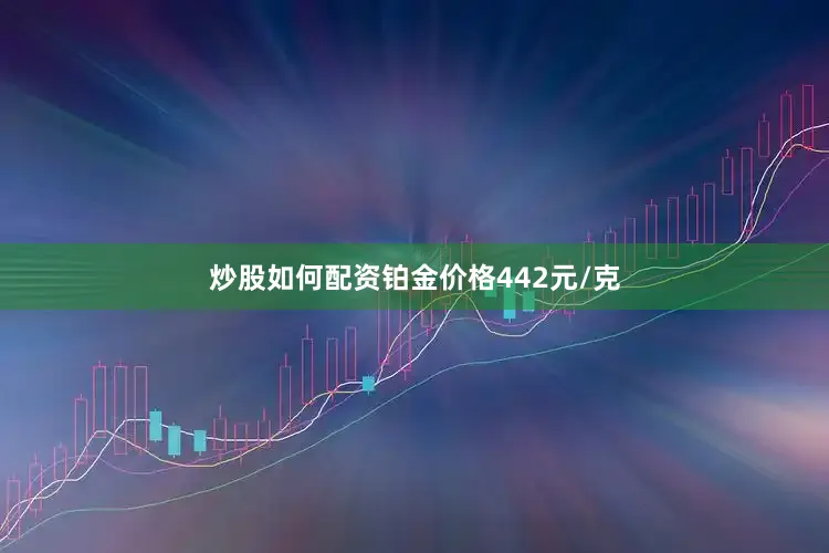 炒股如何配资铂金价格442元/克