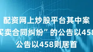 配资网上炒股平台其中案由为“买卖合同纠纷”的公告以458则居首