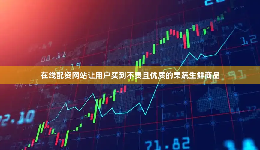 在线配资网站让用户买到不贵且优质的果蔬生鲜商品