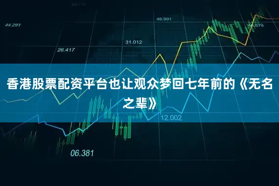 香港股票配资平台也让观众梦回七年前的《无名之辈》