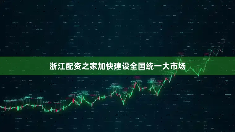 浙江配资之家加快建设全国统一大市场