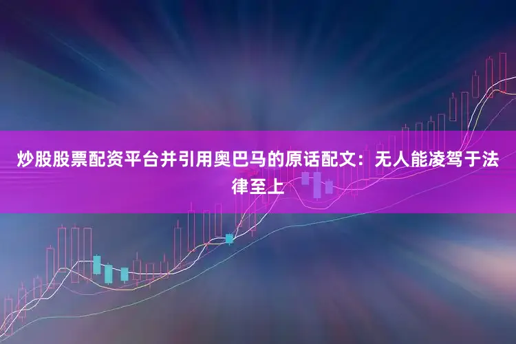 炒股股票配资平台并引用奥巴马的原话配文：无人能凌驾于法律至上