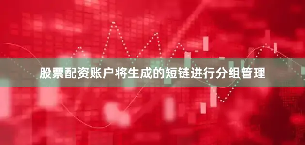 股票配资账户将生成的短链进行分组管理