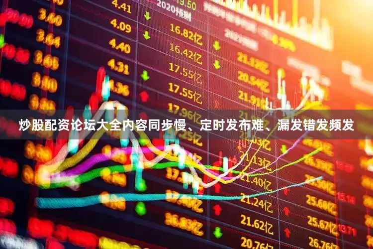 炒股配资论坛大全内容同步慢、定时发布难、漏发错发频发