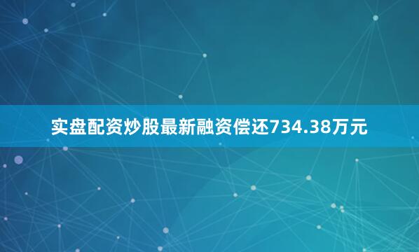 实盘配资炒股最新融资偿还734.38万元