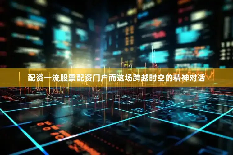 配资一流股票配资门户而这场跨越时空的精神对话