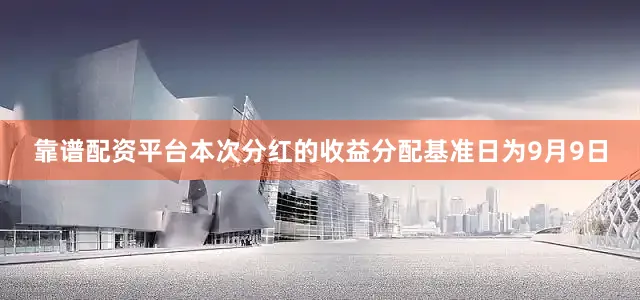 靠谱配资平台本次分红的收益分配基准日为9月9日