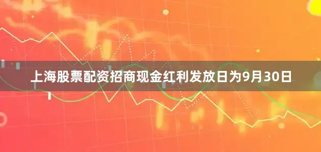 上海股票配资招商现金红利发放日为9月30日
