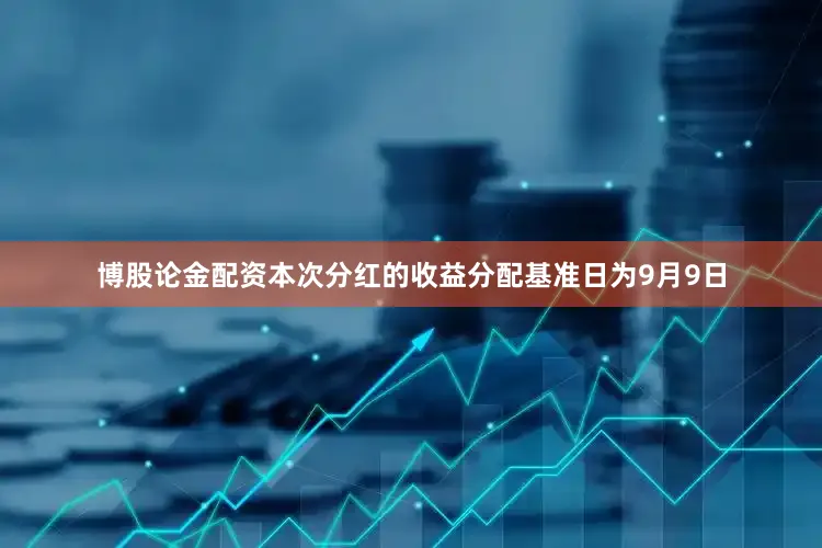 博股论金配资本次分红的收益分配基准日为9月9日