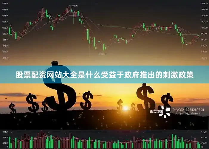 股票配资网站大全是什么受益于政府推出的刺激政策