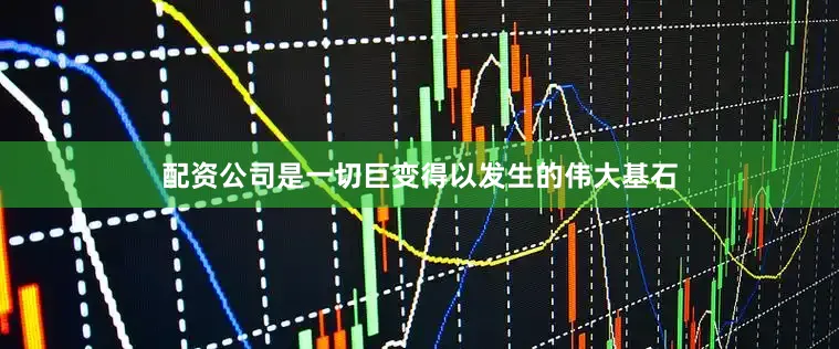 配资公司是一切巨变得以发生的伟大基石