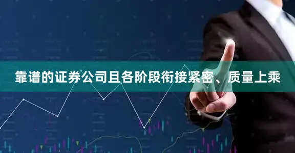 靠谱的证券公司且各阶段衔接紧密、质量上乘