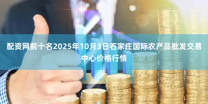 配资网前十名2025年10月3日石家庄国际农产品批发交易中心价格行情