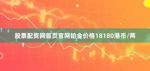 股票配资网首页官网铂金价格18180港币/两