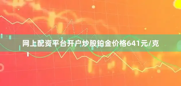 网上配资平台开户炒股铂金价格641元/克