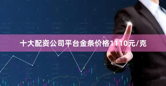 十大配资公司平台金条价格1110元/克