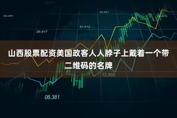 山西股票配资美国政客人人脖子上戴着一个带二维码的名牌